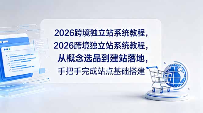 2026跨境独立站系统教程，从概念选品到建站落地，手把手完成站点基础搭建-吾爱云课堂