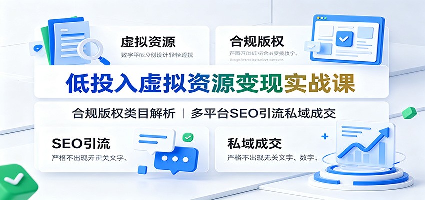 低投入虚拟资源变现实战课：合规版权类目解析，多平台SEO引流私域成交-吾爱云课堂