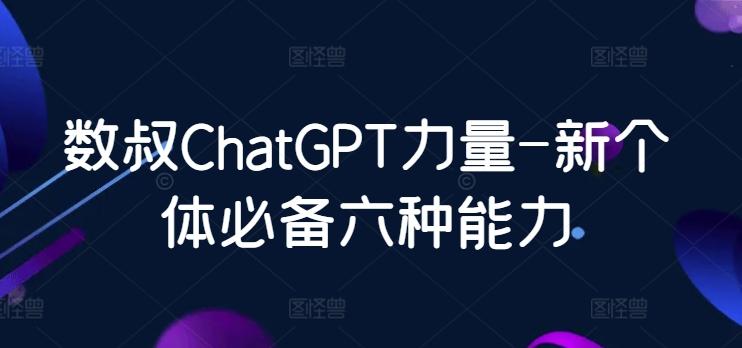数叔ChatGPT力量-新个体必备六种能力-吾爱云课堂