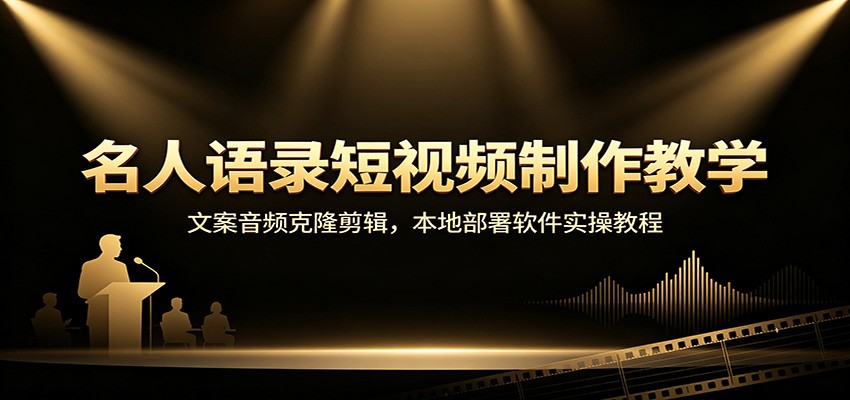 名人语录短视频制作教学：文案音频克隆剪辑，本地部署软件实操教程-吾爱云课堂