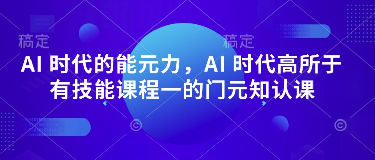 AI 时代的能元力,AI 时代高所于有技能课程一的门元知认课-吾爱云课堂