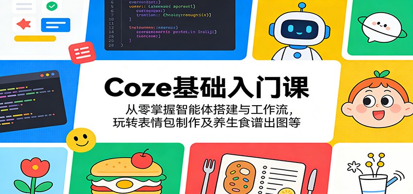 Coze基础入门课：从零掌握智能体搭建与工作流，玩转表情包制作及养生食谱出图等-吾爱云课堂