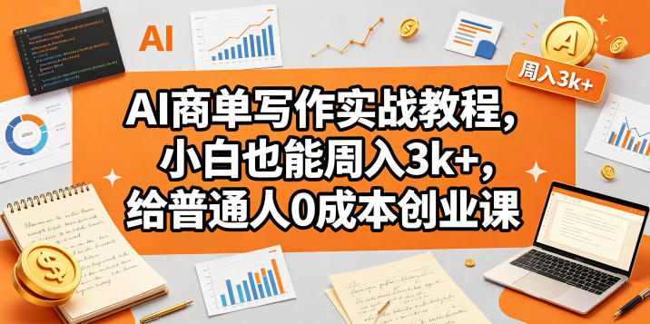 AI商单写作实战教程，小白也能周入3k+，给普通人0成本创业课-吾爱云课堂