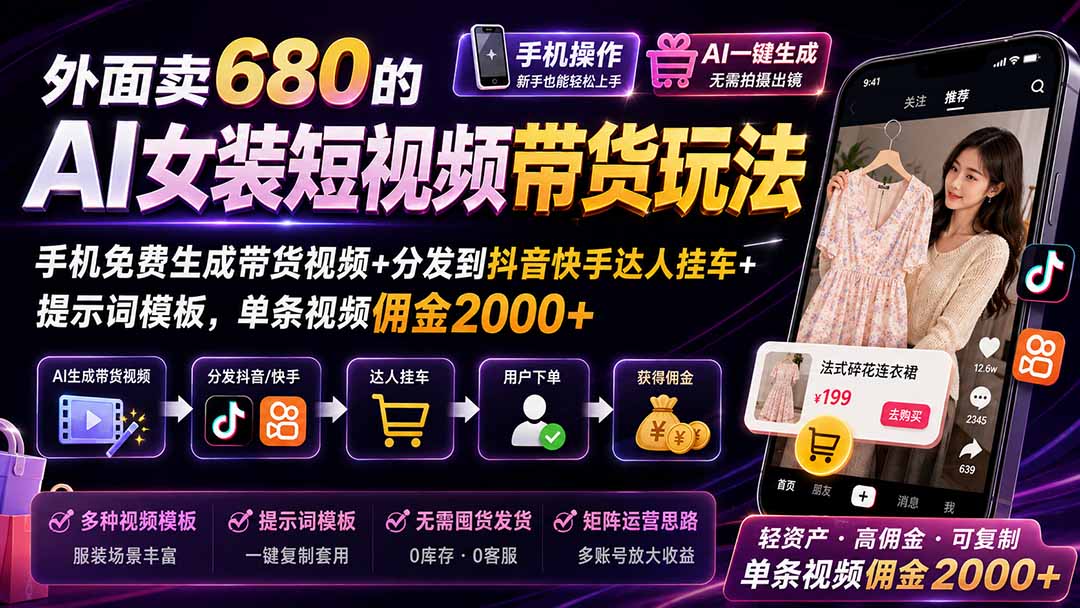 外面卖680的AI女装短视频带货玩法：手机免费生成带货视频+分发到抖音快手达人挂车+提示词模板，单条视频佣金2000+-吾爱云课堂