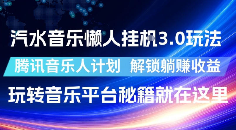 汽水音乐懒人挂G3.0玩法，腾讯音乐人计划，解锁躺賺收益，玩转音乐平台秘籍就在这里【揭秘】-吾爱云课堂