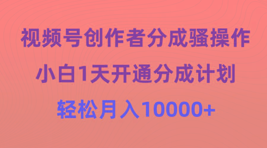 (9656期)视频号创作者分成骚操作,小白1天开通分成计划,轻松月入10000+-吾爱云课堂