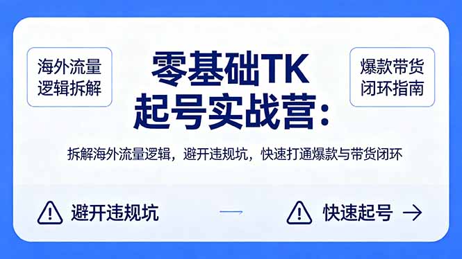 零基础 TK 起号实战营：拆解海外流量逻辑，避开违规坑，快速打通爆款与带货闭环-吾爱云课堂