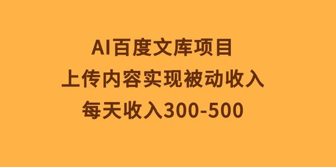 AI百度文库项目,上传内容实现被动收入,每天收入300-500-吾爱云课堂