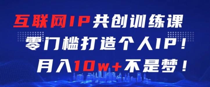 互联网IP共创训练课,零门槛零基础打造个人IP,月入10w+不是梦【揭秘】-吾爱云课堂