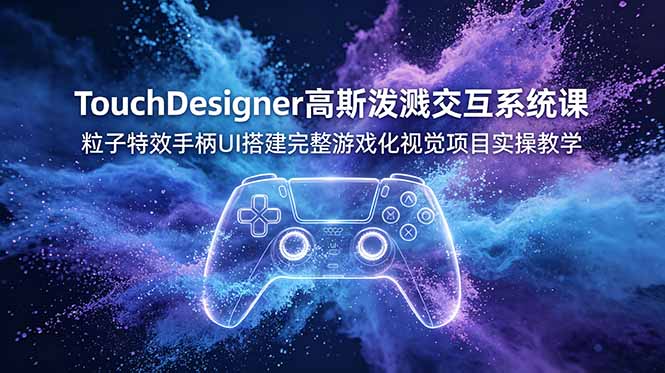 TouchDesigner高斯泼溅交互系统课,粒子特效手柄UI搭建完整游戏化视觉项目实操教学-吾爱云课堂