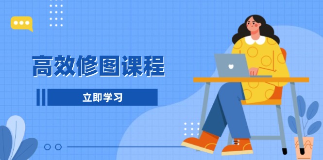 高效修图课程:教你后期处理图片,1分钟快修3分钟精修,提升修图效率-吾爱云课堂