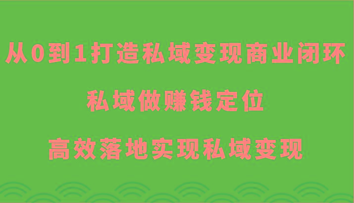 从0到1打造私域变现商业闭环-私域做赚钱定位,高效落地实现私域变现-吾爱云课堂