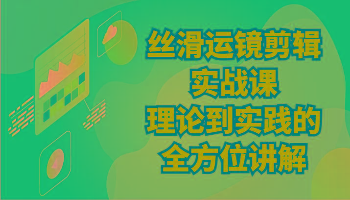 丝滑运镜剪辑实战课:理论到实践的全方位讲解(24节)-吾爱云课堂