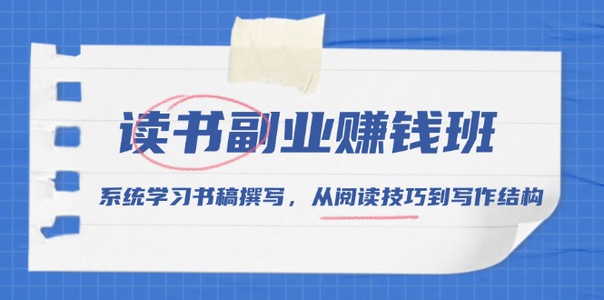 读书副业赚钱班,系统学习书稿撰写,从阅读技巧到写作结构-吾爱云课堂