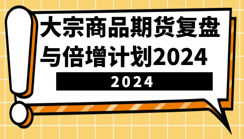 大宗商品期货,复盘与倍增计划2024(10节课)-吾爱云课堂