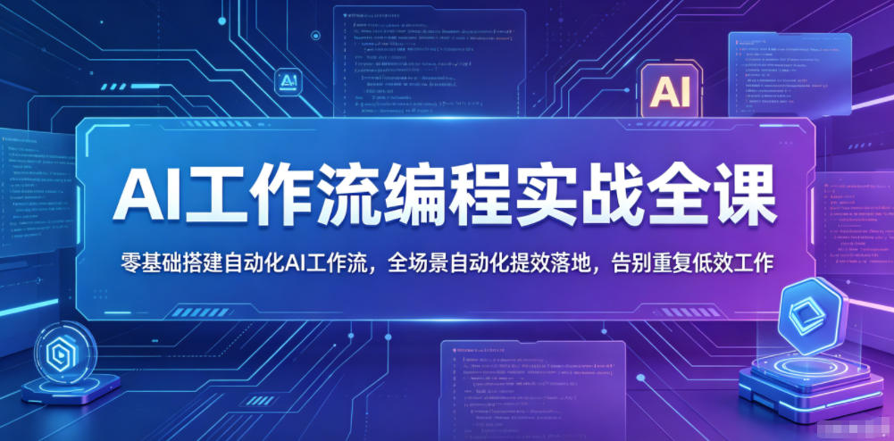 AI工作流编程实战全课，零基础搭建自动化AI工作流，全场景自动化提效落地，告别重复低效工作-吾爱云课堂