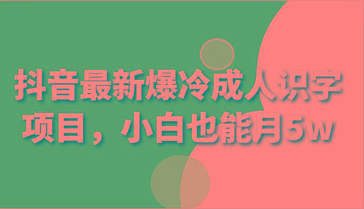 抖音最新爆冷成人识字项目,小白也能月5w-吾爱云课堂