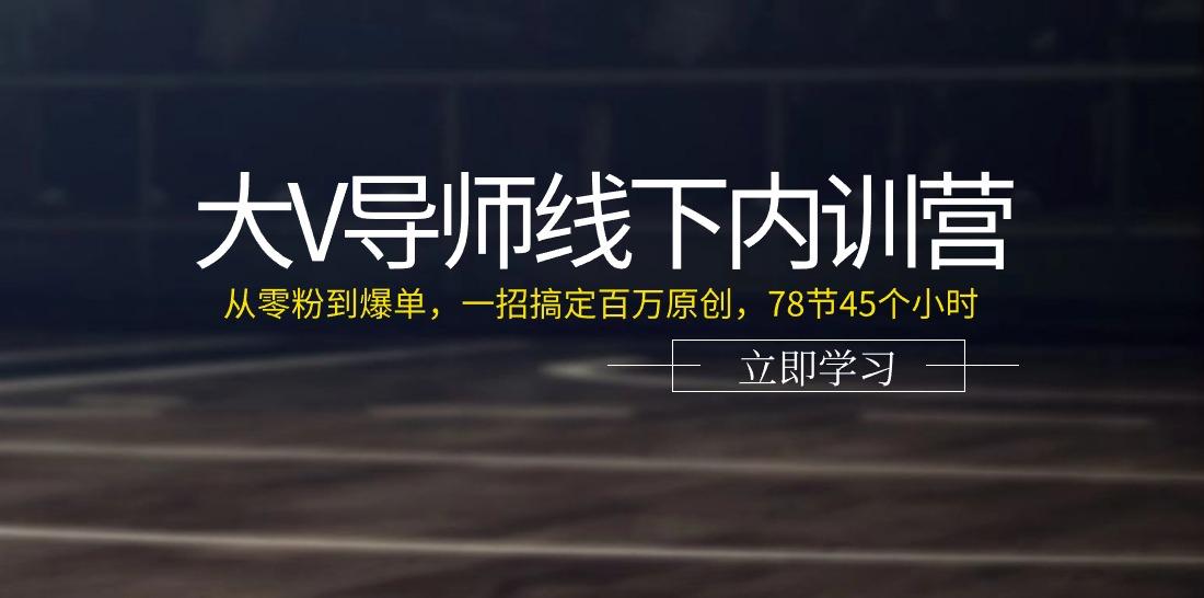 大V导师线下内训营:从零粉到爆单,一招搞定百万原创(78节45个小时)-吾爱云课堂
