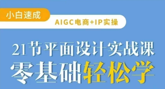 AIGC电商必备实操21节平面设计实战课，教你玩转AI-吾爱云课堂