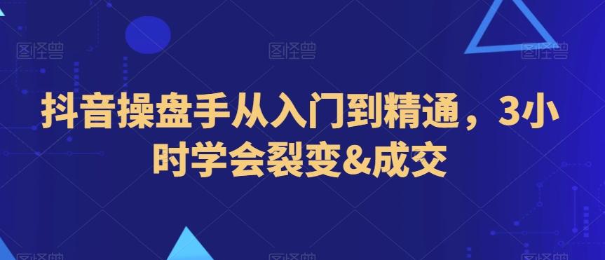 抖音操盘手从入门到精通,3小时学会裂变&成交-吾爱云课堂