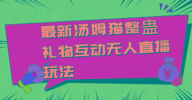 最新汤姆猫整蛊礼物互动无人直播玩法-吾爱云课堂
