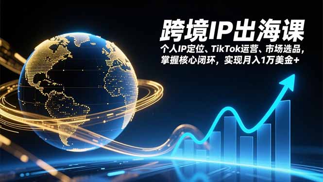 跨境IP出海课，个人IP定位、TikTok运营、市场选品，掌握核心闭环，实现月入1万美金+-吾爱云课堂