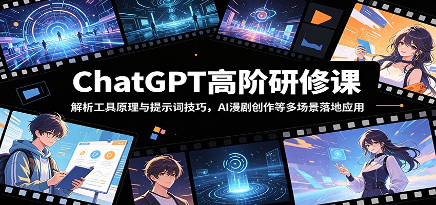 ChatGPT高阶研修课：解析工具原理与提示词技巧，AI漫剧创作等多场景落地应用-吾爱云课堂