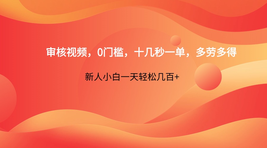 审核视频,0门槛,十几秒一单,多劳多得,新人小白一天轻松几百+-吾爱云课堂