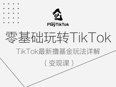 零基础玩转TiKToK变现课，TikTok最新撸基金玩法详解-吾爱云课堂