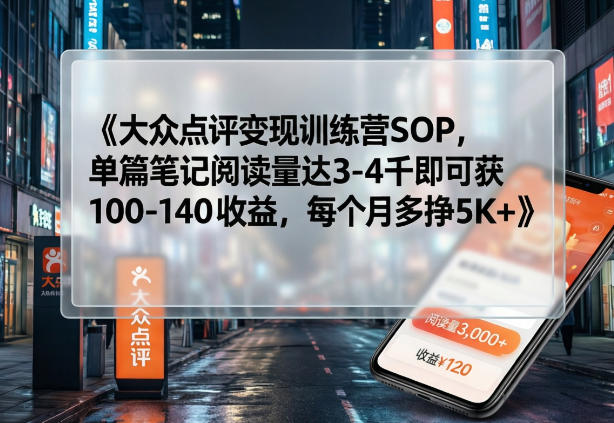 大众点评变现训练营SOP，单篇笔记阅读量达3-4千即可获100-140收益，每个月多挣5K+-吾爱云课堂