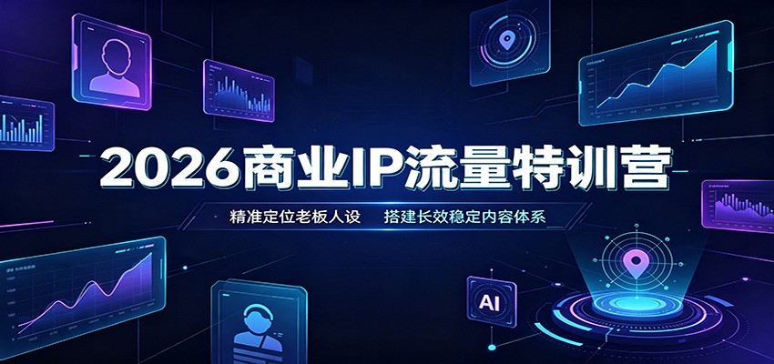 2026商业IP流量特训营：精准定位老板人设，搭建长效稳定内容体系-吾爱云课堂