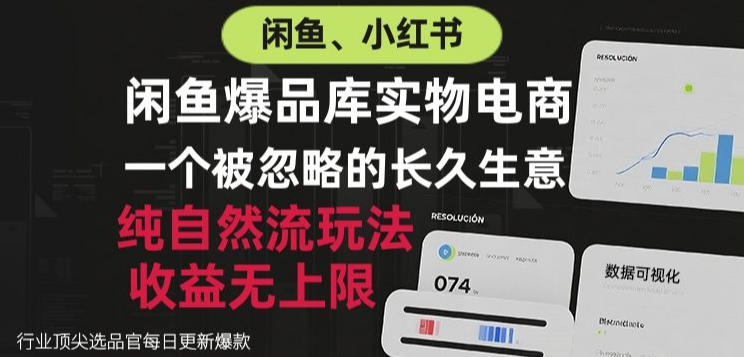 闲鱼小红书实物电商，纯自然流玩法，一个被忽略的长久生意，收益无上限【揭秘】-吾爱云课堂