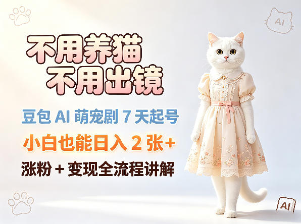 不用养猫不用出镜，豆包AI萌宠剧7天起号，小白也能日入2张+，涨粉+变现全流程讲解-吾爱云课堂