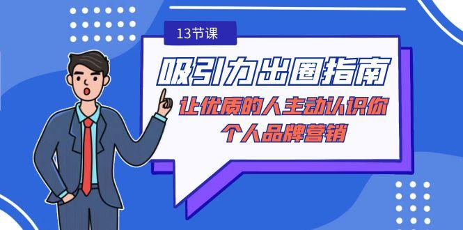 吸引力-出圈指南-让优质的人主动认识你-个人品牌营销(无水印-13节课)-吾爱云课堂