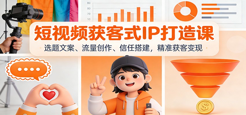 短视频获客式IP打造课：选题文案、流量创作、信任搭建，精准获客变现-吾爱云课堂