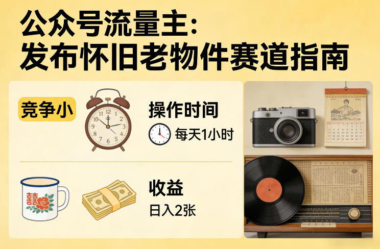 公众号流量主之发布怀旧老物件赛道，竞争小，每天操作1小时，日入2张-吾爱云课堂