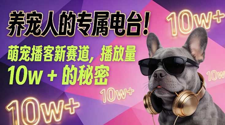 养宠人的专属电台！萌宠播客新赛道，播放量10w+的秘密-吾爱云课堂
