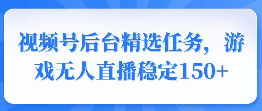 视频号精选变现任务,游戏无人直播稳定150+-吾爱云课堂