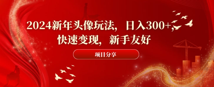 2024新年头像玩法,日入300+,快速变现,新手友好【揭秘】-吾爱云课堂