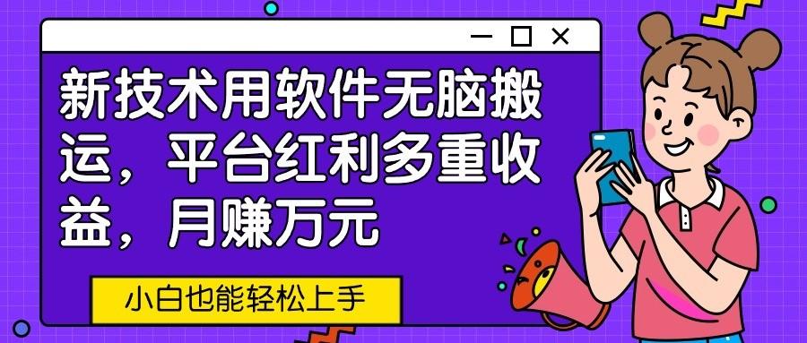新技术用软件无脑搬运,平台红利多重收益,月赚万元,小白也能轻松上手-吾爱云课堂