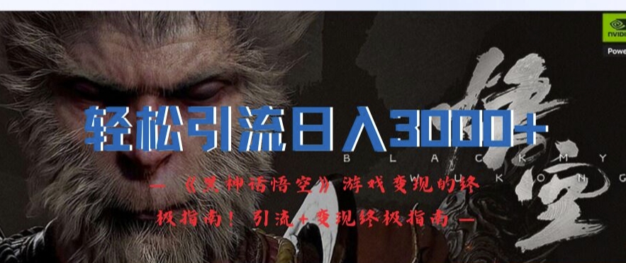 轻松引流日入3k,《黑神话悟空》游戏变现的终极指南!引流+变现终极指南-吾爱云课堂