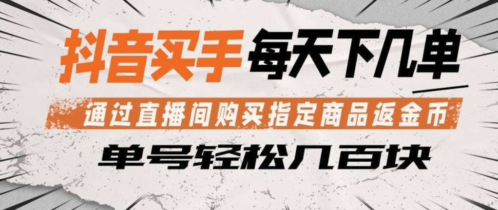抖音买手通过直播间购买指定商品返金币，每天几单，轻松日入几张【揭秘】-吾爱云课堂
