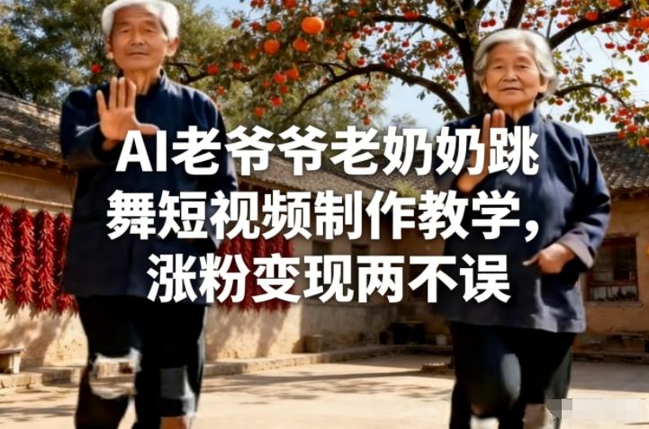 AI老爷爷老奶奶跳舞短视频制作教学，涨粉变现两不误-吾爱云课堂