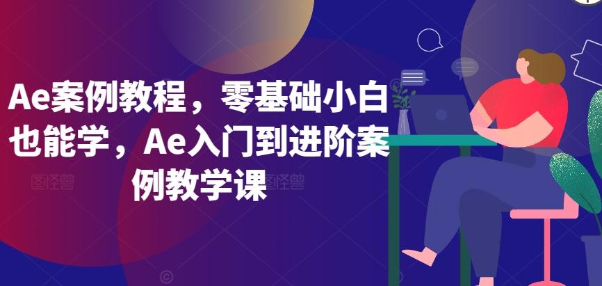 Ae案例教程，零基础小白也能学，Ae入门到进阶案例教学课-吾爱云课堂