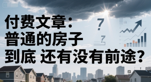 付费文章:普通的房子到底还有没有前途?-吾爱云课堂
