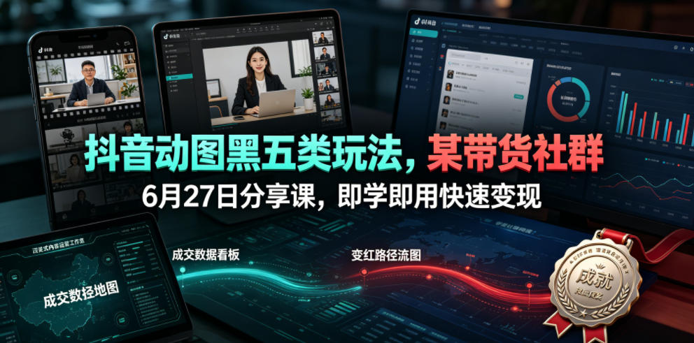 抖音动图黑五类玩法，某带货社群6月27日分享课，即学即用快速变现-吾爱云课堂