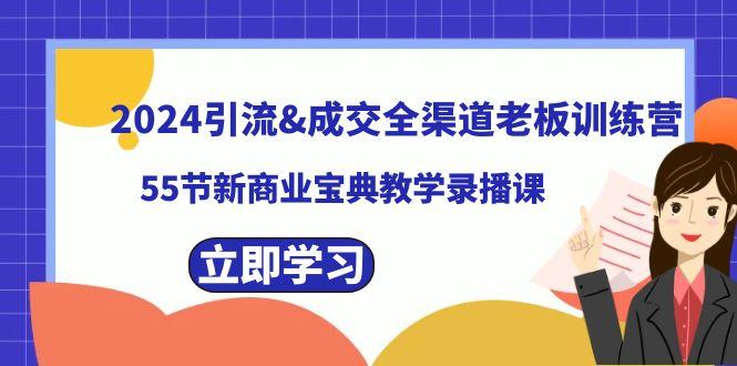 2024引流&成交全渠道老板训练营,59节新商业宝典教学录播课-吾爱云课堂