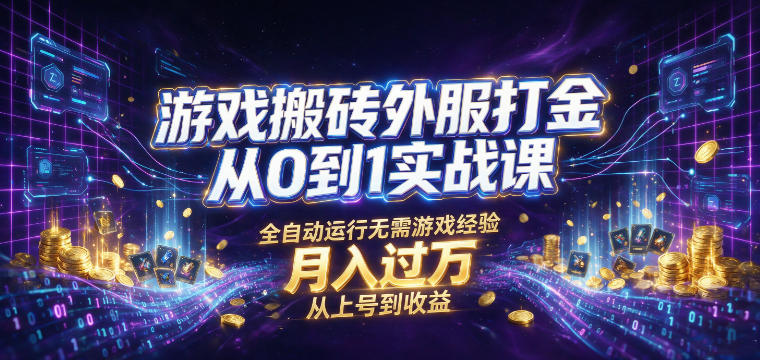 游戏搬砖外服打金从0到1实战课，从上号到收益，全自动运行无需游戏经验，月入过1W【揭秘】-吾爱云课堂