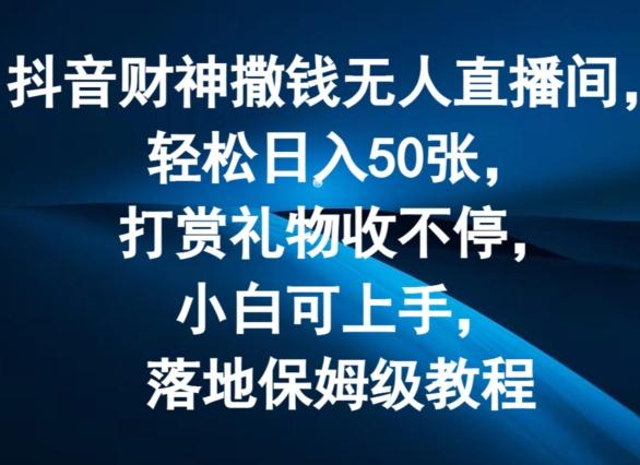 抖音财神撒钱无人直播间轻松日入50张,打赏礼物收不停,小白可上手,落地保姆级教程【揭秘】-吾爱云课堂