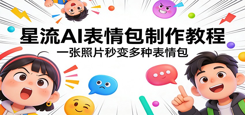 星流AI表情包制作教程：一张照片秒变多种表情包-吾爱云课堂